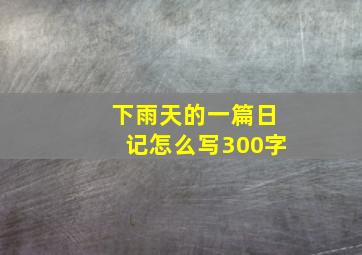 下雨天的一篇日记怎么写300字