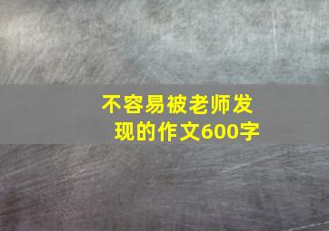 不容易被老师发现的作文600字