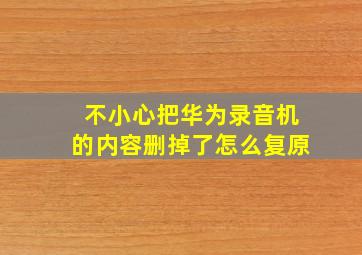 不小心把华为录音机的内容删掉了怎么复原