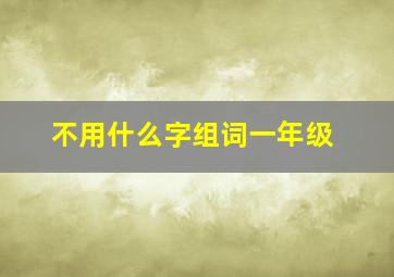 不用什么字组词一年级