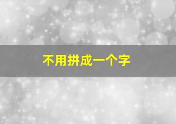 不用拼成一个字