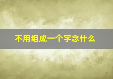 不用组成一个字念什么