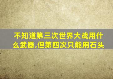 不知道第三次世界大战用什么武器,但第四次只能用石头