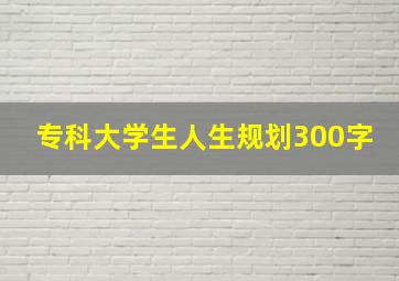 专科大学生人生规划300字