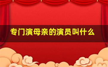 专门演母亲的演员叫什么