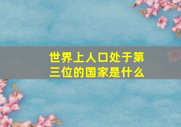 世界上人口处于第三位的国家是什么