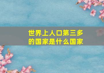 世界上人口第三多的国家是什么国家