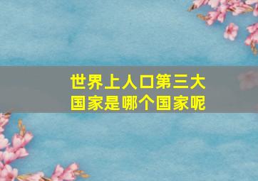 世界上人口第三大国家是哪个国家呢