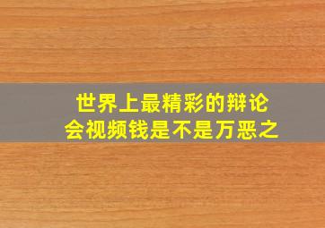 世界上最精彩的辩论会视频钱是不是万恶之