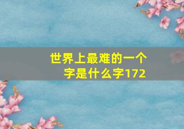 世界上最难的一个字是什么字172