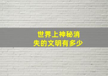 世界上神秘消失的文明有多少