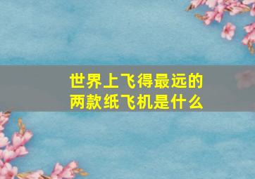 世界上飞得最远的两款纸飞机是什么