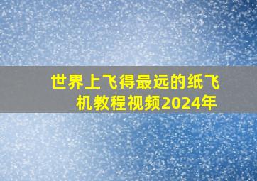 世界上飞得最远的纸飞机教程视频2024年