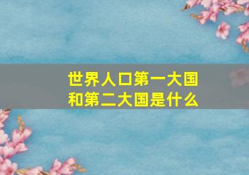 世界人口第一大国和第二大国是什么