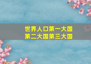 世界人口第一大国第二大国第三大国