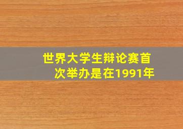 世界大学生辩论赛首次举办是在1991年