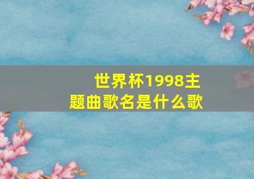 世界杯1998主题曲歌名是什么歌