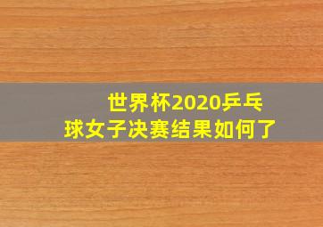 世界杯2020乒乓球女子决赛结果如何了