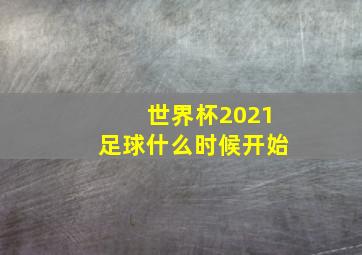 世界杯2021足球什么时候开始