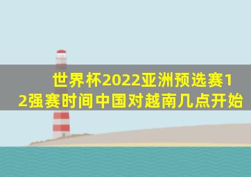 世界杯2022亚洲预选赛12强赛时间中国对越南几点开始