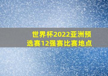 世界杯2022亚洲预选赛12强赛比赛地点