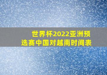 世界杯2022亚洲预选赛中国对越南时间表