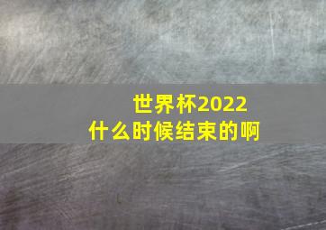 世界杯2022什么时候结束的啊