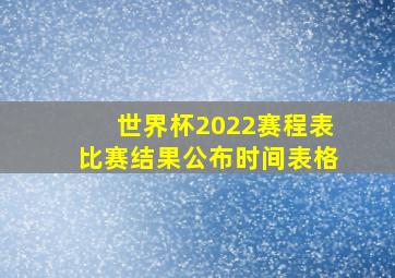 世界杯2022赛程表比赛结果公布时间表格