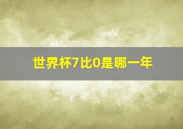 世界杯7比0是哪一年