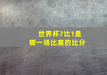 世界杯7比1是哪一场比赛的比分