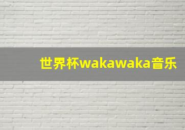 世界杯wakawaka音乐