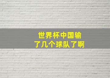 世界杯中国输了几个球队了啊