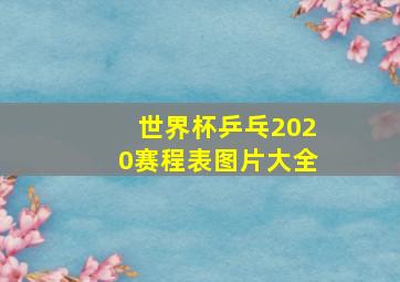 世界杯乒乓2020赛程表图片大全