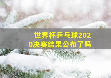 世界杯乒乓球2020决赛结果公布了吗