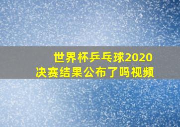 世界杯乒乓球2020决赛结果公布了吗视频