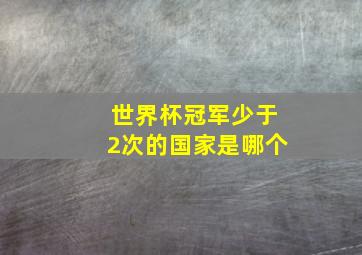 世界杯冠军少于2次的国家是哪个