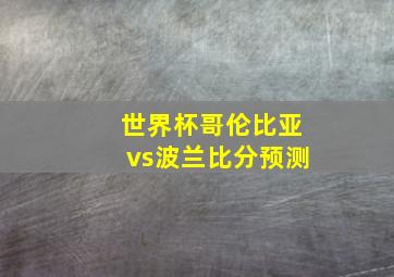 世界杯哥伦比亚vs波兰比分预测