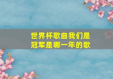 世界杯歌曲我们是冠军是哪一年的歌