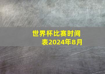 世界杯比赛时间表2024年8月