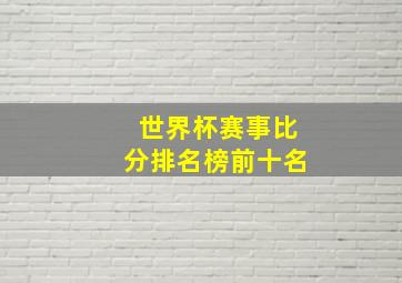 世界杯赛事比分排名榜前十名