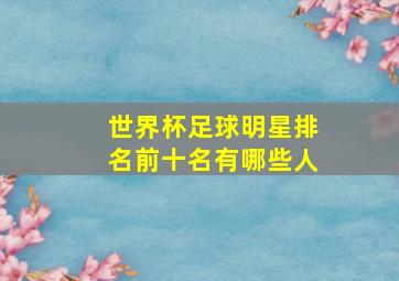 世界杯足球明星排名前十名有哪些人