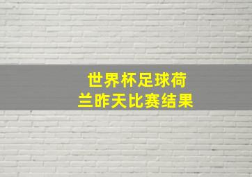 世界杯足球荷兰昨天比赛结果