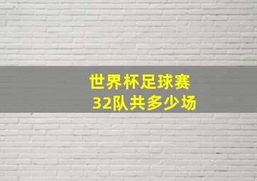 世界杯足球赛32队共多少场