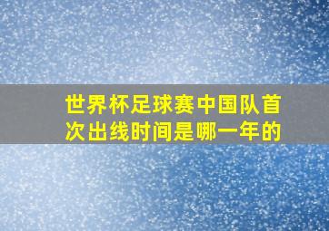 世界杯足球赛中国队首次出线时间是哪一年的