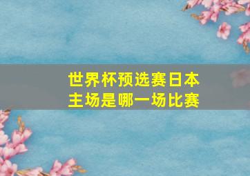 世界杯预选赛日本主场是哪一场比赛