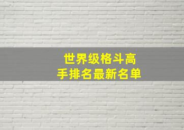 世界级格斗高手排名最新名单