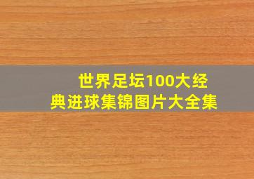 世界足坛100大经典进球集锦图片大全集