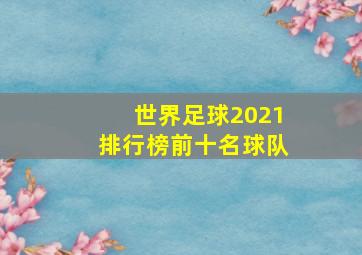 世界足球2021排行榜前十名球队