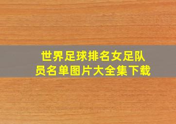 世界足球排名女足队员名单图片大全集下载