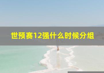 世预赛12强什么时候分组